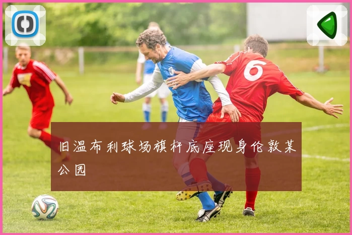 旧温布利球场旗杆底座现身伦敦某公园