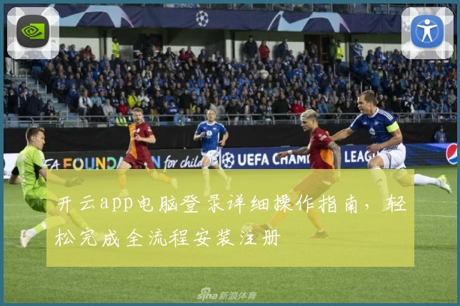 开云app电脑登录详细操作指南，轻松完成全流程安装注册