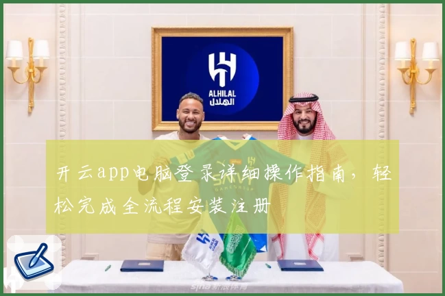 开云app电脑登录详细操作指南，轻松完成全流程安装注册