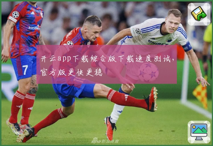 开云app下载综合版下载速度测试，官方版更快更稳