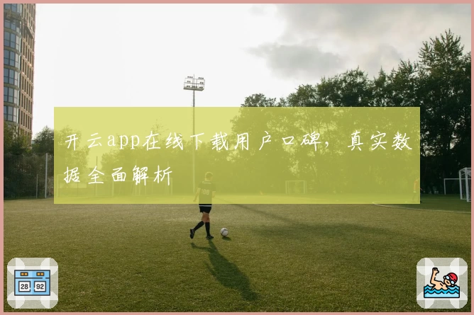 开云app在线下载用户口碑,真实数据全面解析