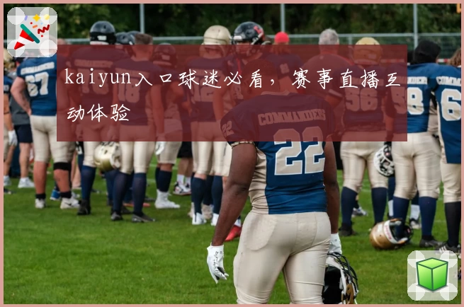 kaiyun入口球迷必看，赛事直播互动体验