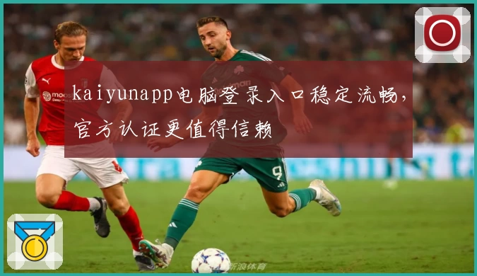 kaiyunapp电脑登录入口稳定流畅，官方认证更值得信赖