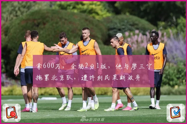 拿600万,全场2分1板,他与廖三宁拖累北京队,遭许利民果断放弃