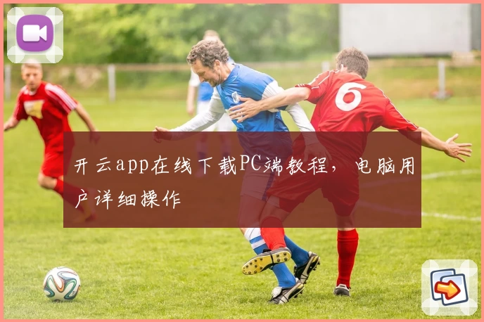 开云app在线下载PC端教程，电脑用户详细操作