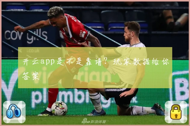 开云app是不是靠谱？玩家数据给你答案
