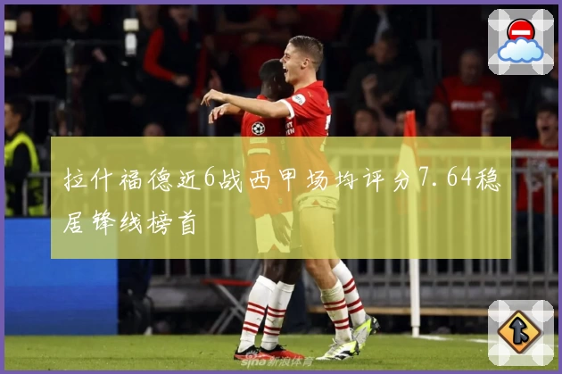 拉什福德近6战西甲场均评分7.64稳居锋线榜首