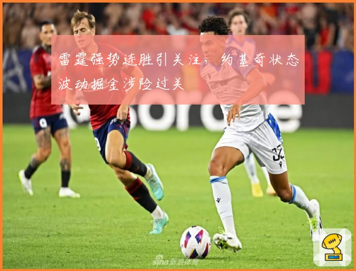 雷霆强势连胜引关注，约基奇状态波动掘金涉险过关