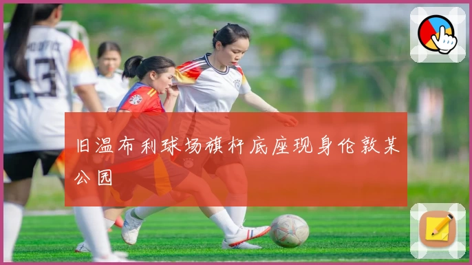 旧温布利球场旗杆底座现身伦敦某公园