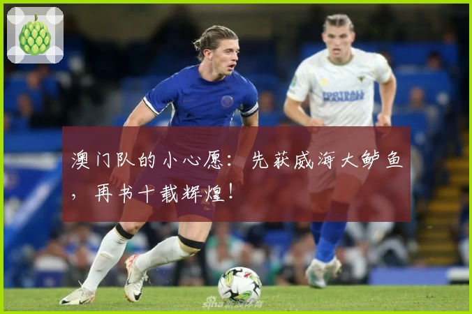 澳门队的小心愿:先获威海大鲈鱼,再书十载辉煌!