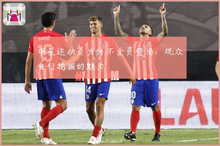 明星运动员为何不全员登场，观众自行挖掘的魅力