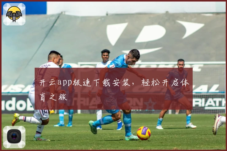 开云app极速下载安装，轻松开启体育之旅