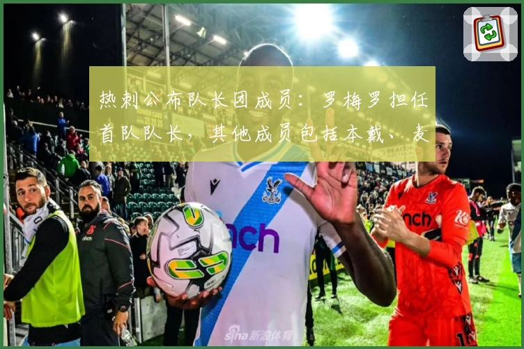 热刺公布队长团成员：罗梅罗担任首队队长，其他成员包括本戴、麦迪逊等