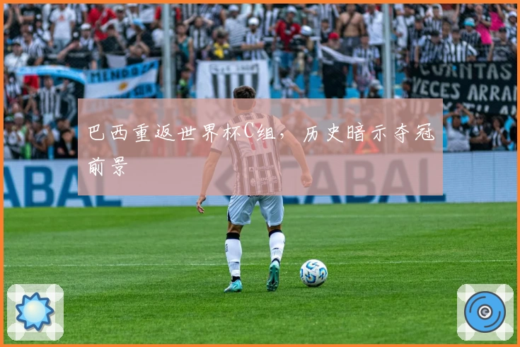 巴西重返世界杯C组，历史暗示夺冠前景