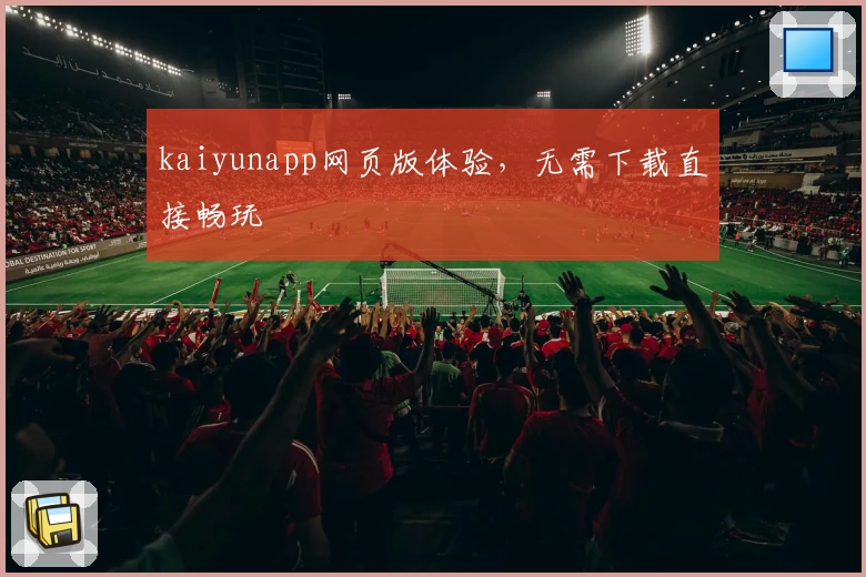 kaiyunapp网页版体验，无需下载直接畅玩