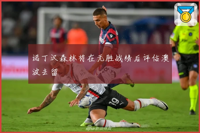 诺丁汉森林将在无胜战绩后评估澳波去留