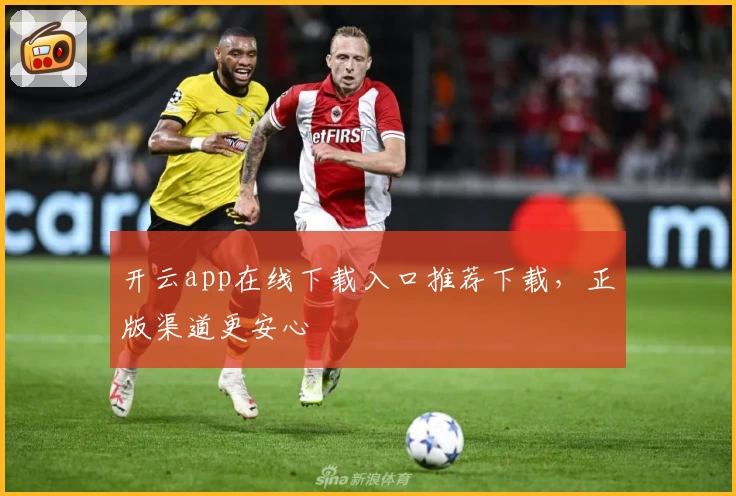 开云app在线下载入口推荐下载，正版渠道更安心