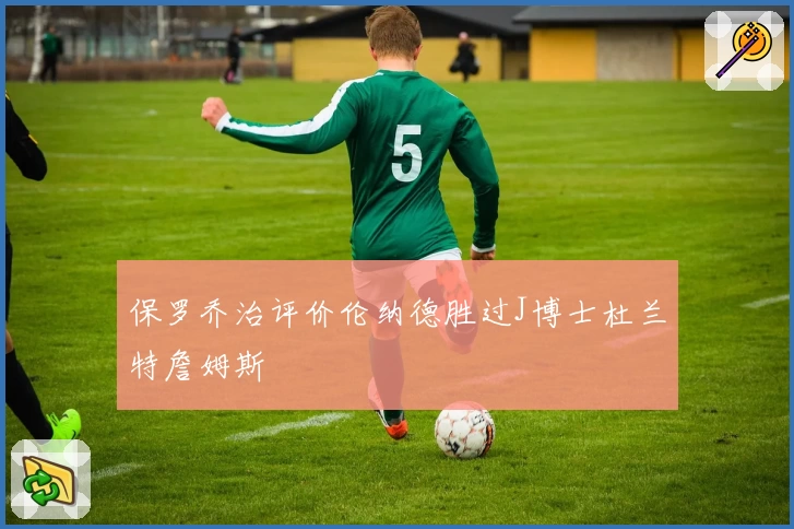 保罗乔治评价伦纳德胜过J博士杜兰特詹姆斯