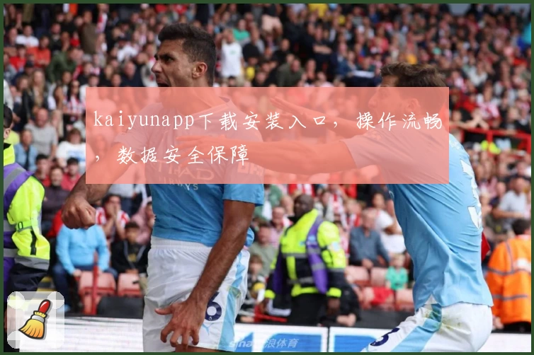 kaiyunapp下载安装入口,操作流畅,数据安全保障