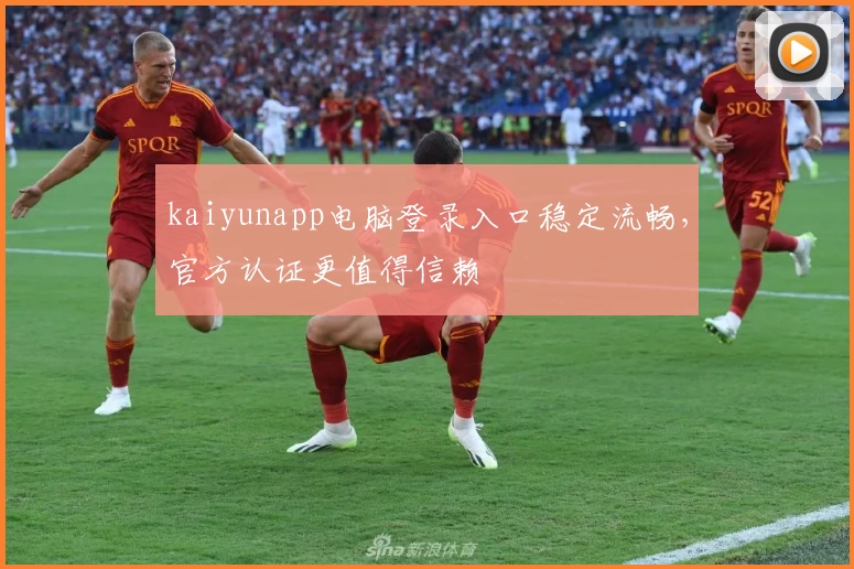 kaiyunapp电脑登录入口稳定流畅，官方认证更值得信赖