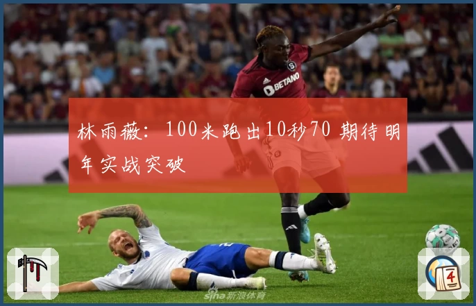 林雨薇：100米跑出10秒70 期待明年实战突破