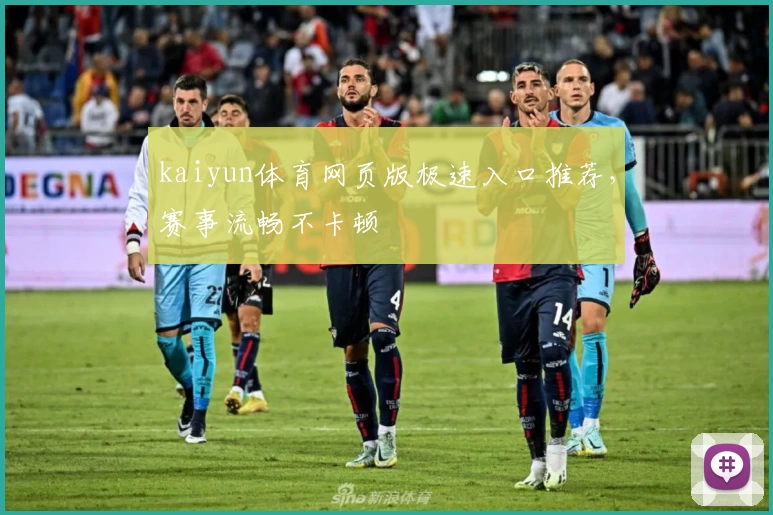 kaiyun体育网页版极速入口推荐，赛事流畅不卡顿