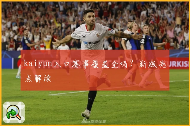 kaiyun入口赛事覆盖全吗？新版亮点解读