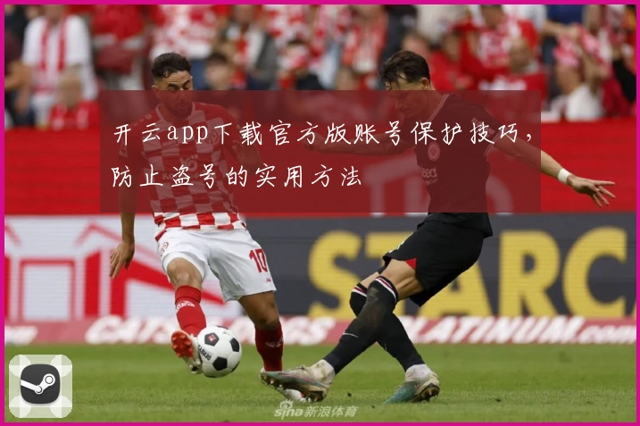 开云app下载官方版账号保护技巧，防止盗号的实用方法