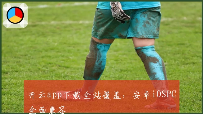 开云app下载全站覆盖，安卓iOSPC全面兼容