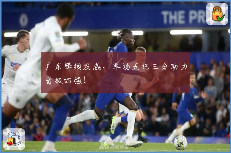 广东锋线发威，单场五记三分助力晋级四强！